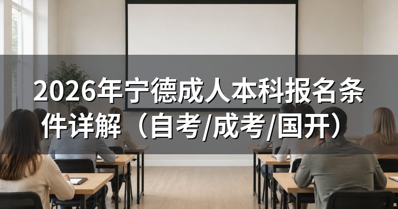 2026年宁德成人本科报名条件详解（自考/成考/国开）