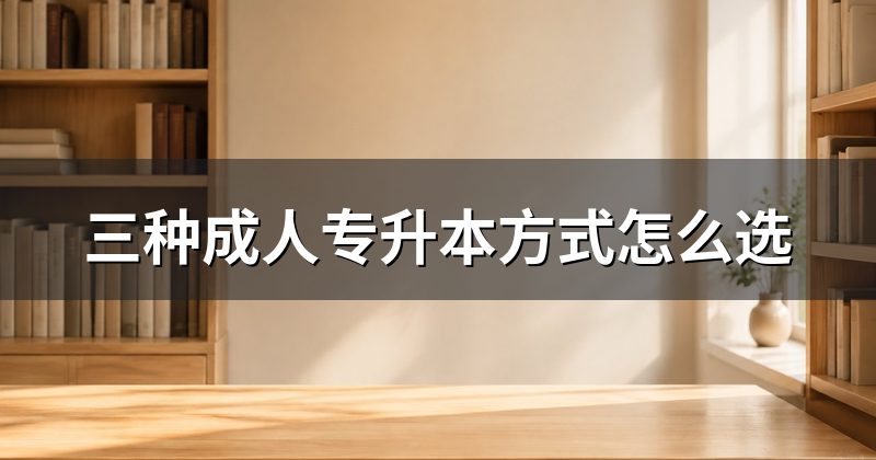 三种成人专升本方式怎么选