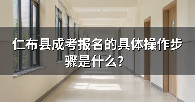 仁布县成考报名的具体操作步骤是什么？