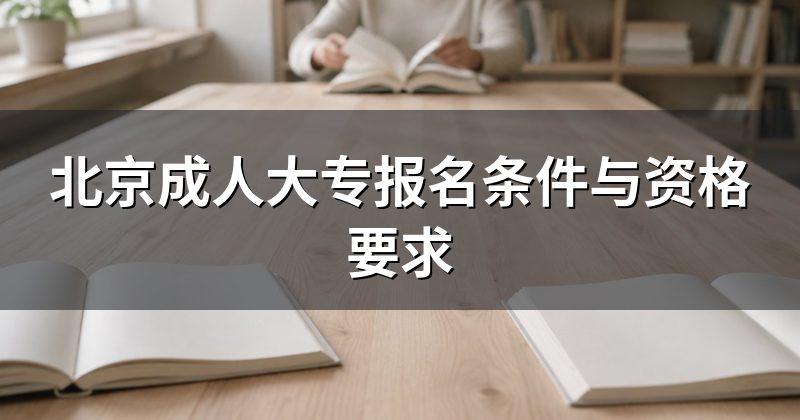 北京成人大专报名条件与资格要求