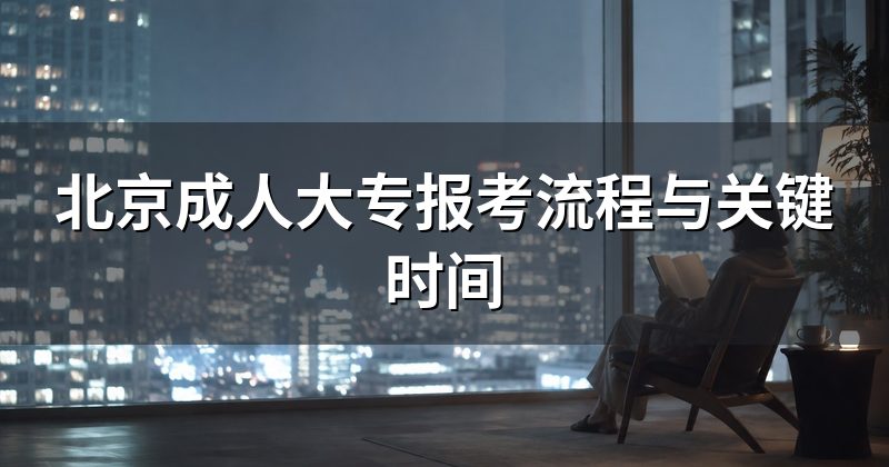 北京成人大专报考流程与关键时间