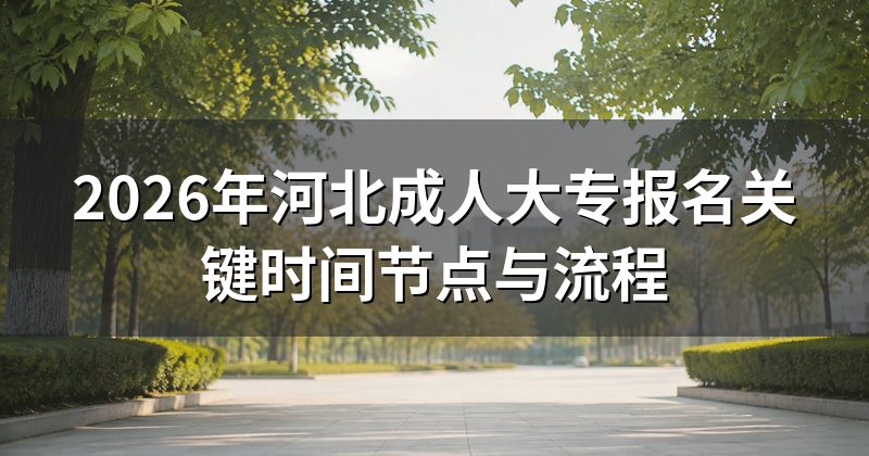 2026年河北成人大专报名关键时间节点与流程
