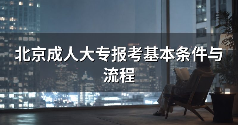 北京成人大专报考基本条件与流程