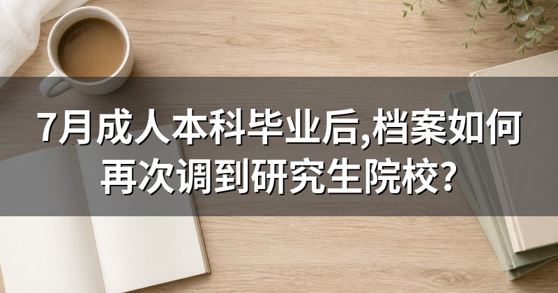 7月成人本科毕业后,档案如何再次调到研究生院校?