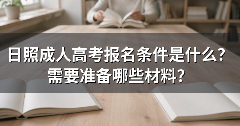 日照成人高考报名条件是什么？需要准备哪些材料？