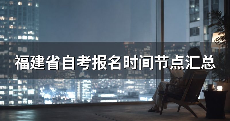 福建省自考报名时间节点汇总