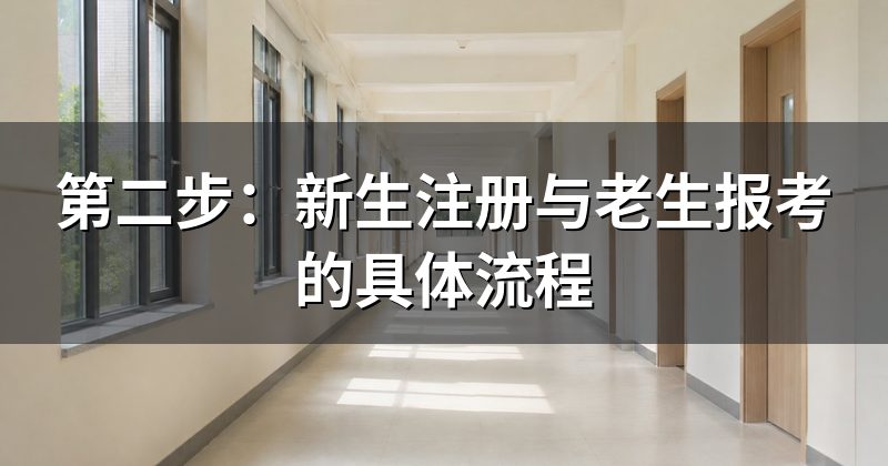 第二步:新生注册与老生报考的具体流程