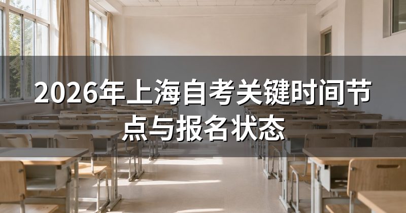 2026年上海自考关键时间节点与报名状态