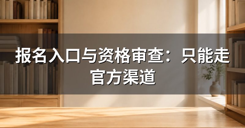 报名入口与资格审查：只能走官方渠道