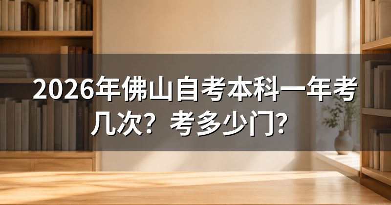 2026年佛山自考本科一年考几次？考多少门？