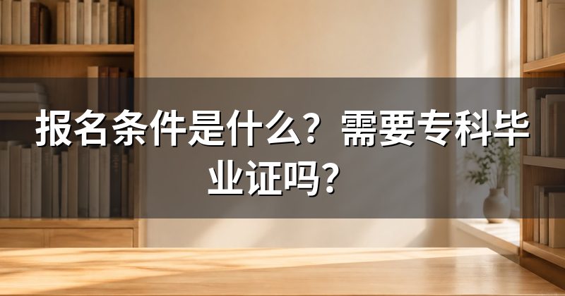 报名条件是什么？需要专科毕业证吗？