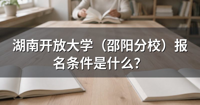 湖南开放大学（邵阳分校）报名条件是什么？