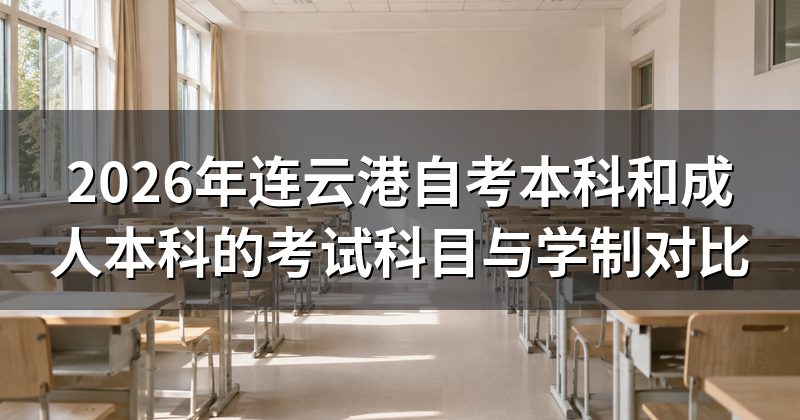 2026年连云港自考本科和成人本科的考试科目与学制对比