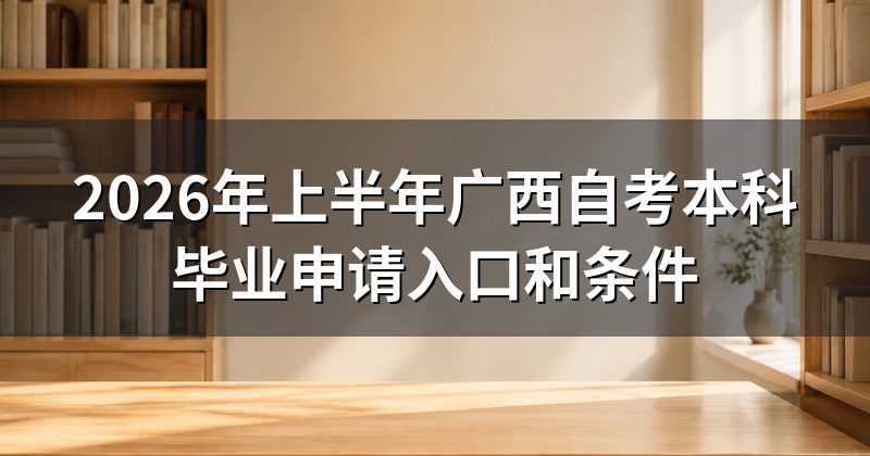 2026年上半年广西自考本科毕业申请入口和条件