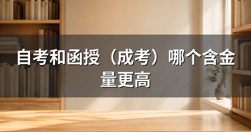 自考和函授(成考)哪个含金量更高