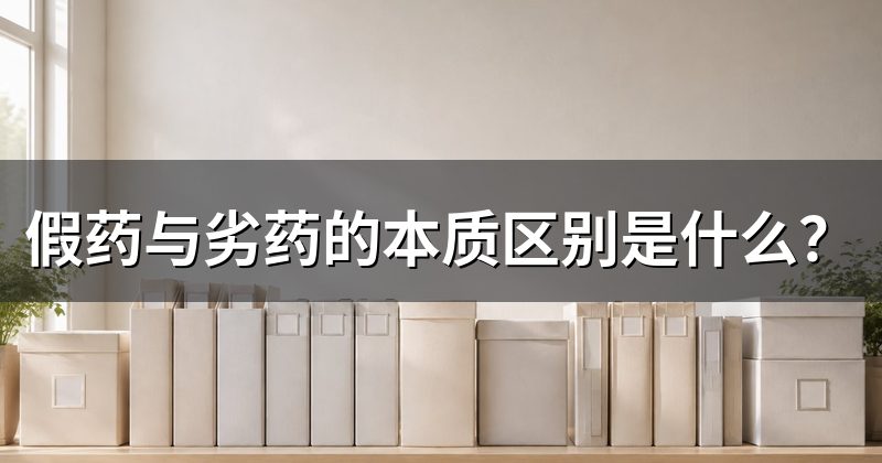 假药与劣药的本质区别是什么?