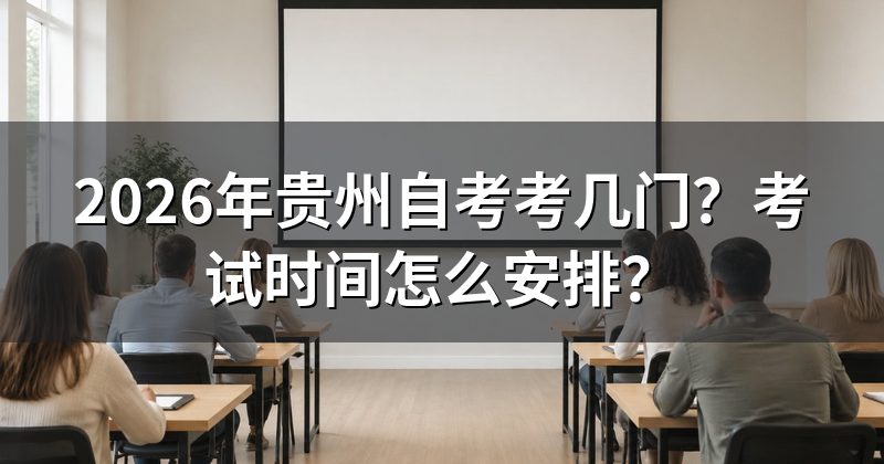 2026年贵州自考考几门?考试时间怎么安排?