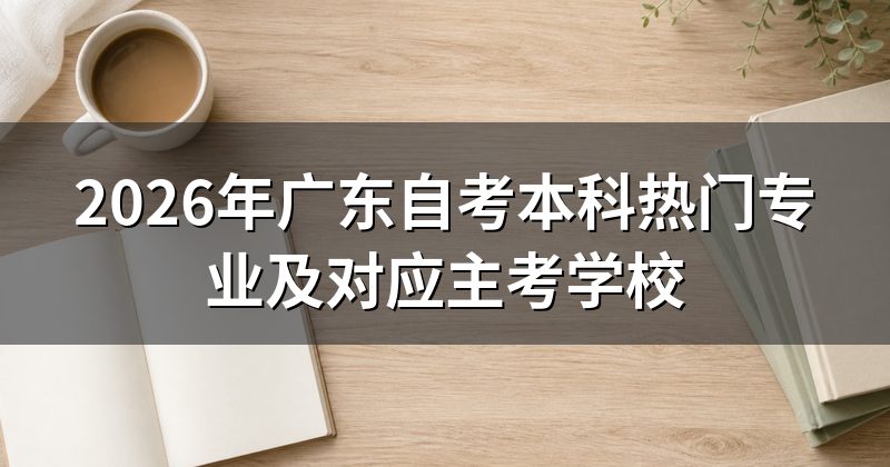 2026年广东自考本科热门专业及对应主考学校