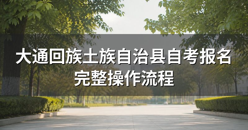 大通回族土族自治县自考报名完整操作流程