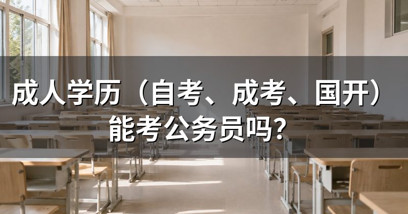 成人学历(自考、成考、国开)能考公务员吗?