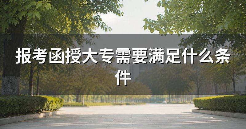 报考函授大专需要满足什么条件