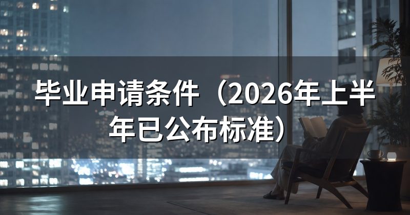 毕业申请条件(2026年上半年已公布标准)