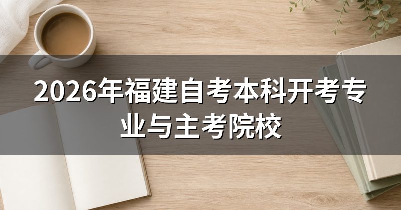 2026年福建自考本科开考专业与主考院校