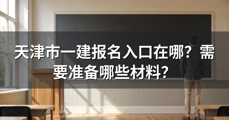 天津市一建报名入口在哪？需要准备哪些材料？