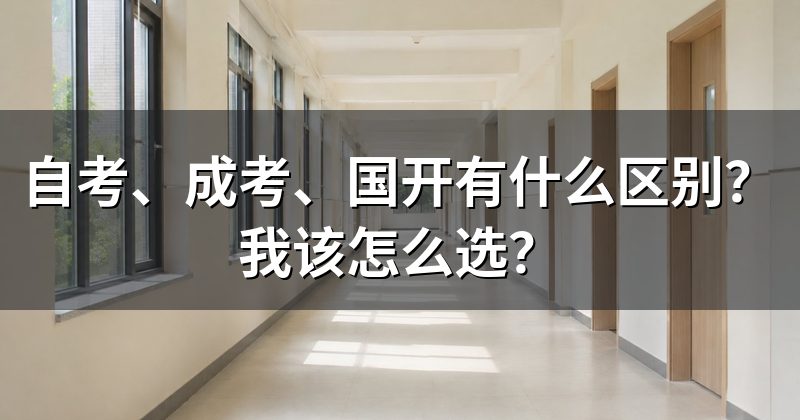 自考、成考、国开有什么区别?我该怎么选?