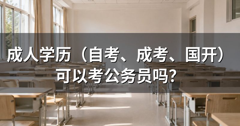 成人学历(自考、成考、国开)可以考公务员吗?