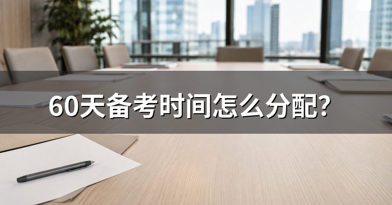 60天备考时间怎么分配？
