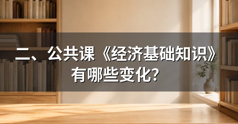 二、公共课《经济基础知识》有哪些变化?