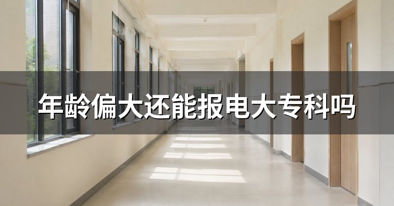 年龄偏大还能报电大专科吗