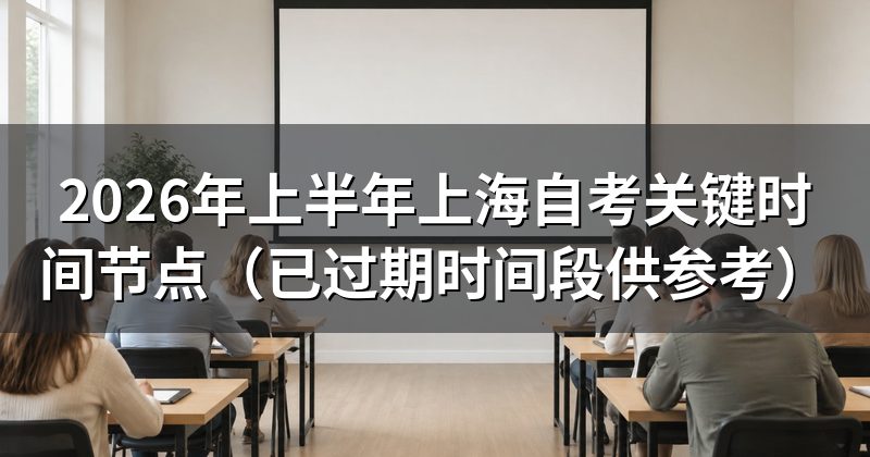 2026年上半年上海自考关键时间节点(已过期时间段供参考)