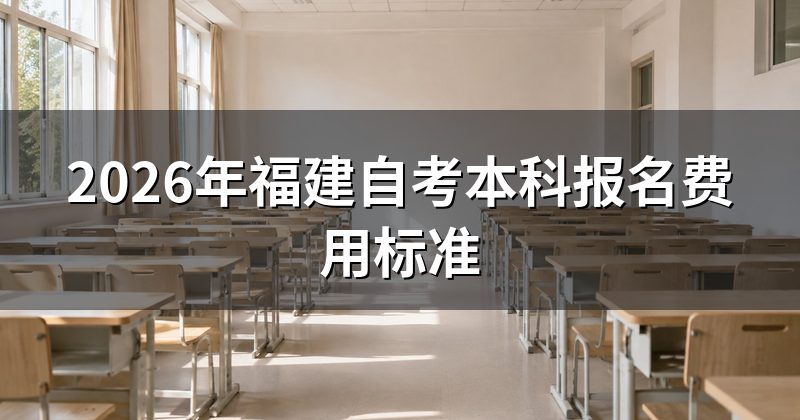 2026年福建自考本科报名费用标准