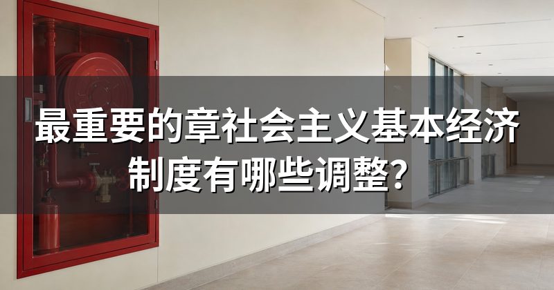 最重要的章社会主义基本经济制度有哪些调整?