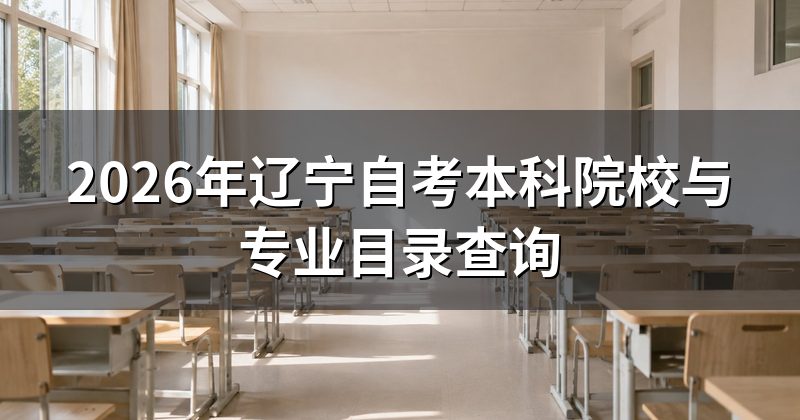 2026年辽宁自考本科院校与专业目录查询