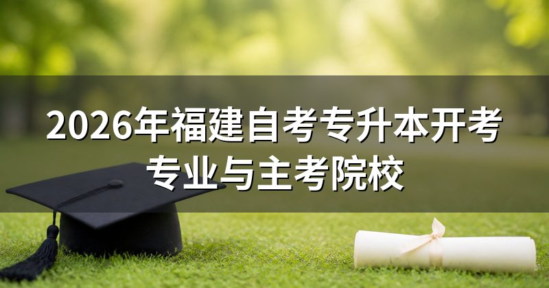 2026年福建自考专升本开考专业与主考院校