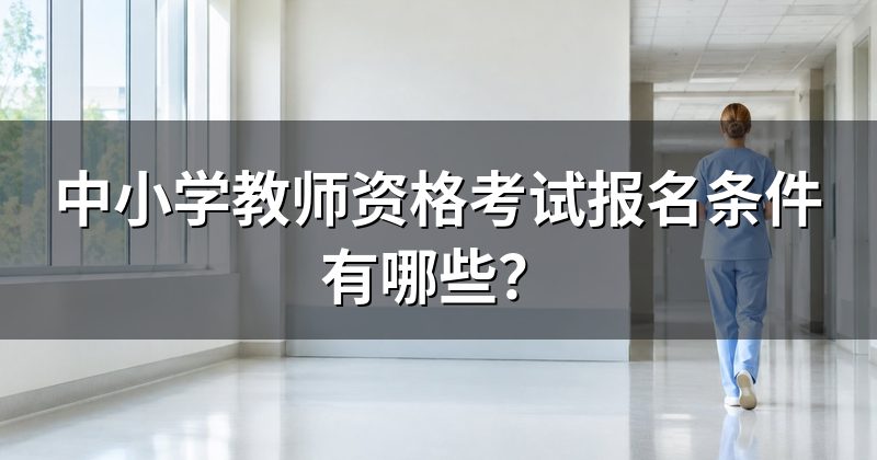 中小学教师资格考试报名条件有哪些?