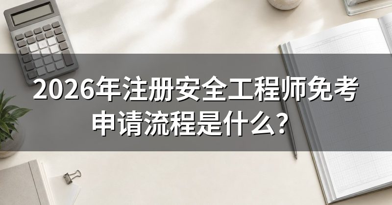 2026年注册安全工程师免考申请流程是什么?