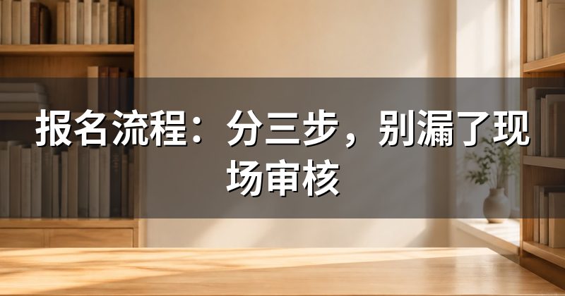 报名流程:分三步,别漏了现场审核
