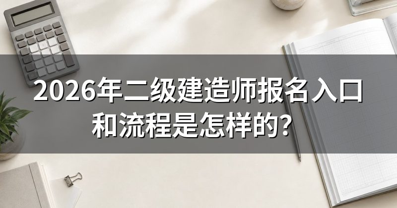 2026年二级建造师报名入口和流程是怎样的?