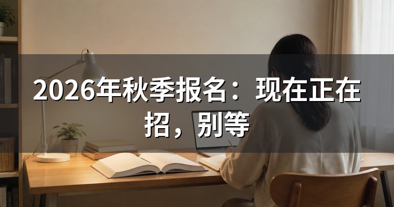2026年秋季报名:现在正在招,别等
