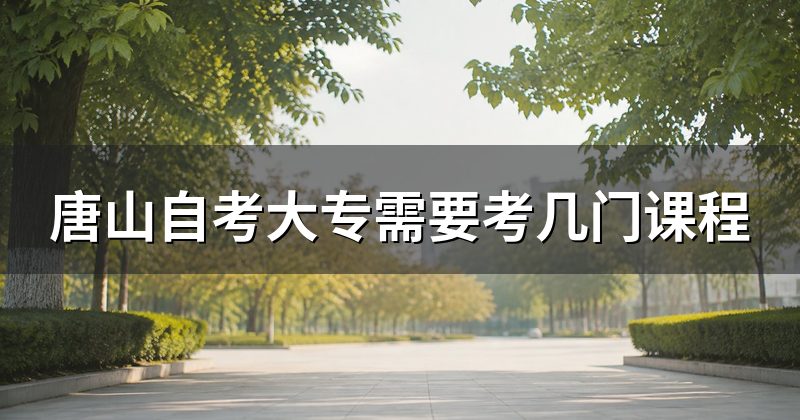 唐山自考大专需要考几门课程