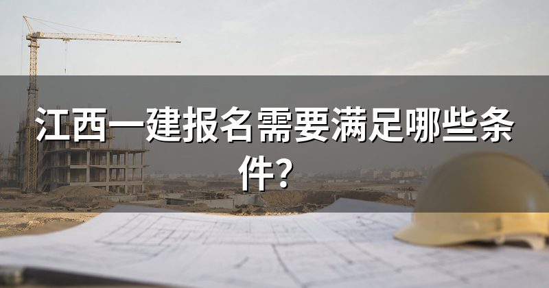 江西一建报名需要满足哪些条件？