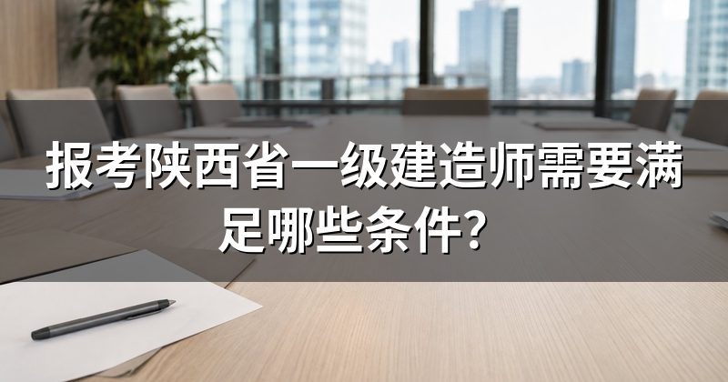 报考陕西省一级建造师需要满足哪些条件？