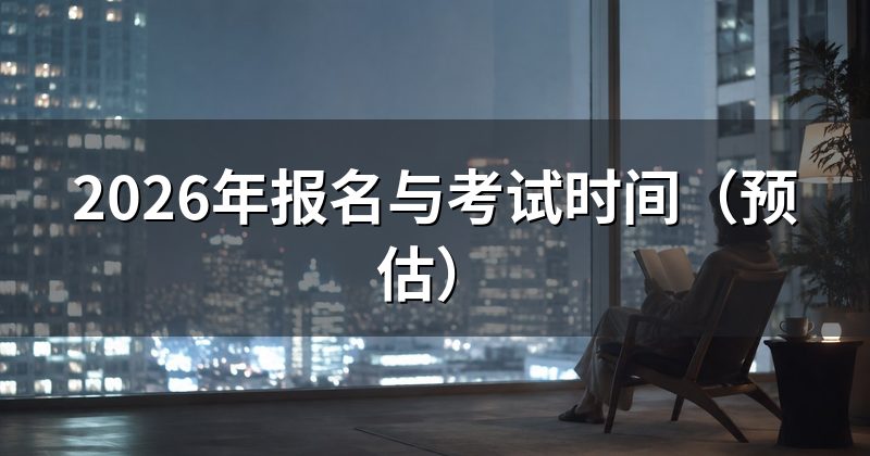 2026年报名与考试时间（预估）