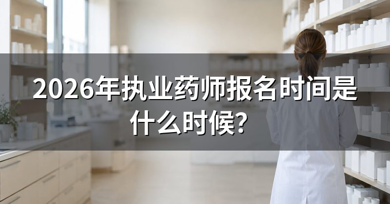 2026年执业药师报名时间是什么时候?