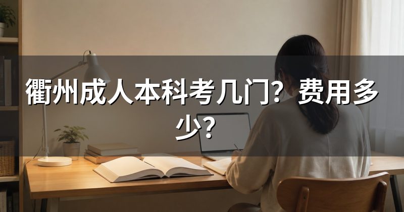 衢州成人本科考几门?费用多少?