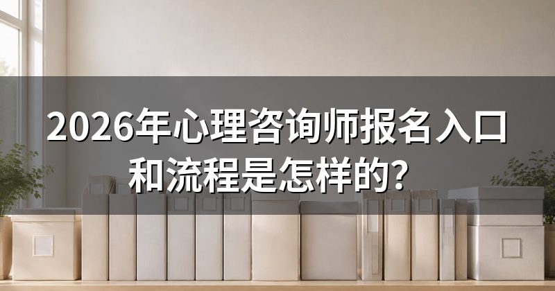 2026年心理咨询师报名入口和流程是怎样的?